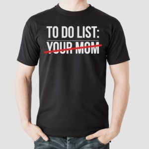 My To Do List Your Mom Shirt