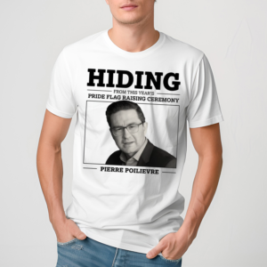 Liberal Party Hiding From This Years Pride Flag Raising Ceremony Pierre Poilievre Shirt