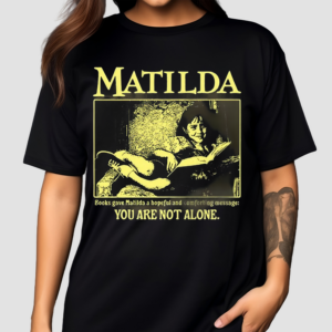 Matilda Books Gave Matilda A Hopeful And Comforting Message You Are Not Alone Shirt