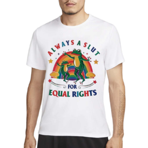 Always A Slut For Equal Rights Pride Shirt