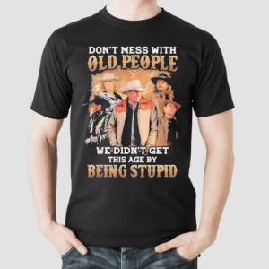 Yellowstone Dont Mess With Old People We Are Not The Stupid Shirt