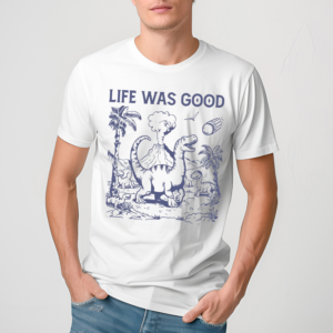Life Was Good Dinosaur Shirt