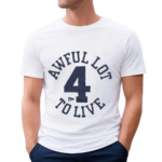 Awful Lot To Live 4 Shirt