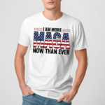 I Am More Maga Now Than Ever Shirt