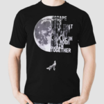 Escape This Fate That We Might One Day Look Upon The Moon Again Together Shirt