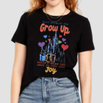 Just Because You Grow Up Doesnt Mean You Have To Feel Less Joy Shirt