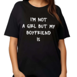 I’m Not A Girl But My Boyfriend Is Shirt