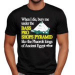 When I Die Bury Me Under The Bass Bro Shops Pyramid Like The Phaoroh Kings Of Ancient Egypt Shirt