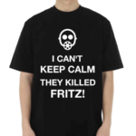 I Can’t Keep Calm They Killed Fritz Shirt