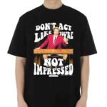 Donot Act Like You Are Not Impressed Shirt