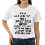 I Am A Mother First And A Crazy Bitch Second Unless You Mess With My Child Shirt