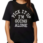 Pick It Up I’m Going Along Shirt