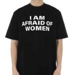 I Am Afraid Of Women Shirt