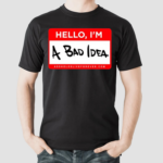 Hello Im A Bad Idea Shirt