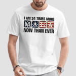 I Am 34 Times More MAGA Now Than Ever Shirt