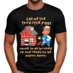 Call Me The Third Little Piggy Cause I’m All Bricked Up And Ready To Be Blown Down Shirt