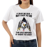 I May Be Old But I Got To See The Usa Before It Went To Shit Shirt