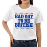 Bad Day To Be British Shirt