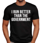 I Run Better Than The Government Shirt