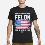 I Will Take The Felon For President 2024 USA Flag Shirt