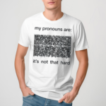 My Pronouns Are Its Not That Hard Shirt