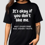 It’s Okay If You Don’t Like Me Not Everyone Has Good Taste Shirt