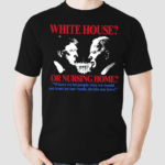 White House Or Nursing Home Where We Let People Who We Would Not Trust On Our Roads Decide Our Laws Shirt