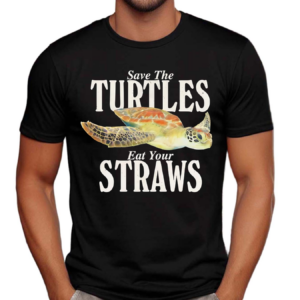 Save The Turtles Eat Your Straws Shirt