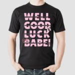 Well Good Luck Babe Shirt