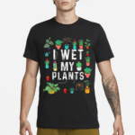 I Wet My Plants Gardener Lover Watering Garden Shirt