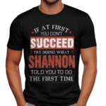 If At First You Don't Succeed Try Doing What Shannon Told You To Do The First Time Shirt