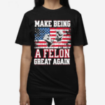 Make Being A Felon Great Again American Flag 2024 Shirt