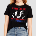 White House Or Nursing Home Where We Let People Who We Would Not Trust On Our Roads Decide Our Laws Shirt