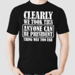 Clearly We Took This Anyone Can Be President Shirt