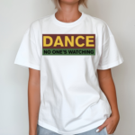 Dance No Ones Watching Shirt