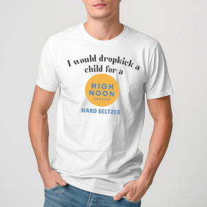 I Would Dropkick A Child For A High Noon Sun Sips Hard Seltzer Shirt