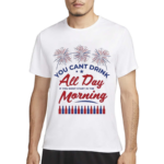 You Can’t Drink All Day If You Don’t Start In The Morning Shirt