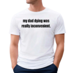 My Dad Dying Was Really Inconvenient Shirt