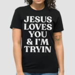 Jesus Loves You And I’m Tryin Shirt