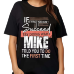 Try Doing What Mike Told You To Do The First Time Funny Mike Shirt