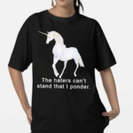 The Haters Can’t Stand That I Ponder Unicorn Shirt