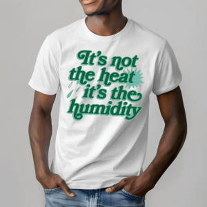 Its Not The Heat It’s The Humidity Shirt