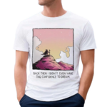 Wizard Of Barge Back Then I Didn’t Even Have The Confidence To Dream Shirt