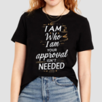 I Am Who I Am Your Approval Isnt Needed Shirt