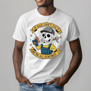 Skeleton Fathers Day If Dad Cant Fix It We Are All Screwed Shirt