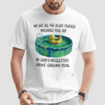 We Are All The Algae Covered Iatable Pool Toy In God's Neglected Above Ground Pool Shirt