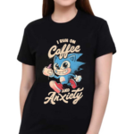 Sonic I Run On Coffee And Anxiety Shirt