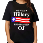 I Wish Hillary Had Married OJ Hillary Clinton Shirt
