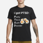 I Got Ptsd Pretty Tits & Sushi Disorder Shirt