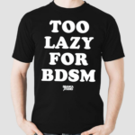 Too Lazy For Bdsm Shirt